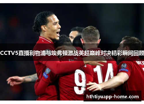 CCTV5直播利物浦与埃弗顿激战英超巅峰对决精彩瞬间回顾