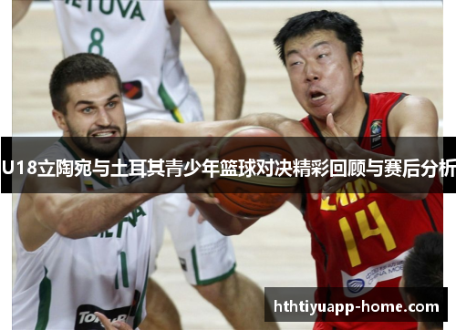 U18立陶宛与土耳其青少年篮球对决精彩回顾与赛后分析