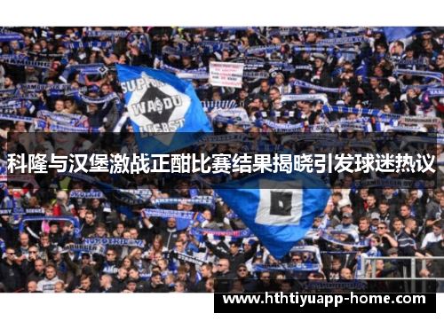 科隆与汉堡激战正酣比赛结果揭晓引发球迷热议