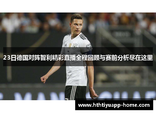 23日德国对阵智利精彩直播全程回顾与赛前分析尽在这里